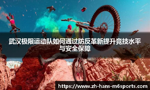 武汉极限运动队如何通过防反革新提升竞技水平与安全保障