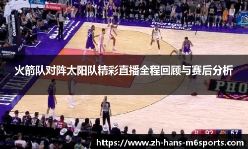 火箭队对阵太阳队精彩直播全程回顾与赛后分析